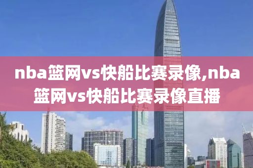 nba篮网vs快船比赛录像,nba篮网vs快船比赛录像直播-第1张图片-雷速体育