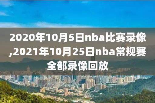 2020年10月5日nba比赛录像,2021年10月25日nba常规赛全部录像回放-第1张图片-雷速体育