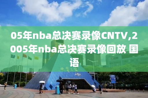 05年nba总决赛录像CNTV,2005年nba总决赛录像回放 国语-第1张图片-雷速体育