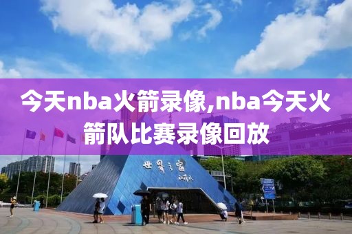 今天nba火箭录像,nba今天火箭队比赛录像回放-第1张图片-雷速体育