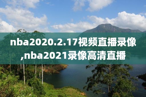 nba2020.2.17视频直播录像,nba2021录像高清直播-第1张图片-雷速体育