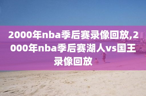 2000年nba季后赛录像回放,2000年nba季后赛湖人vs国王录像回放-第1张图片-雷速体育