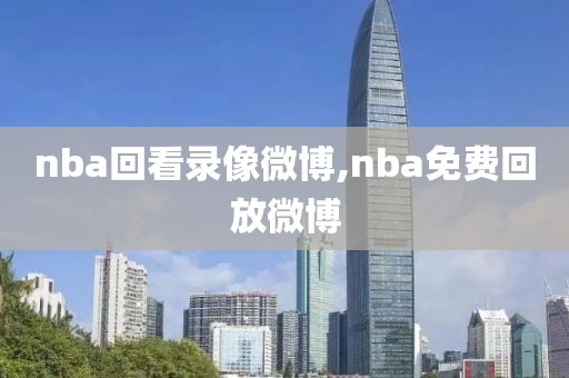 nba回看录像微博,nba免费回放微博-第1张图片-雷速体育