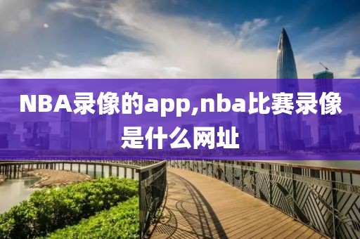 NBA录像的app,nba比赛录像是什么网址-第1张图片-雷速体育