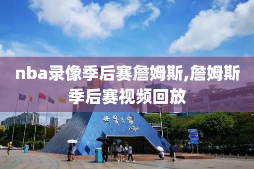 nba录像季后赛詹姆斯,詹姆斯季后赛视频回放-第1张图片-雷速体育