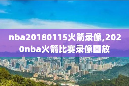 nba20180115火箭录像,2020nba火箭比赛录像回放-第1张图片-雷速体育