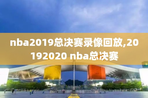 nba2019总决赛录像回放,20192020 nba总决赛-第1张图片-雷速体育