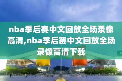 nba季后赛中文回放全场录像高清,nba季后赛中文回放全场录像高清下载-第1张图片-雷速体育