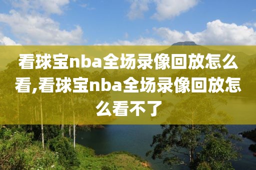 看球宝nba全场录像回放怎么看,看球宝nba全场录像回放怎么看不了-第1张图片-雷速体育