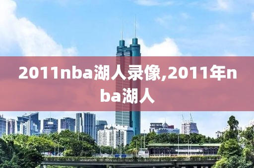 2011nba湖人录像,2011年nba湖人-第1张图片-雷速体育