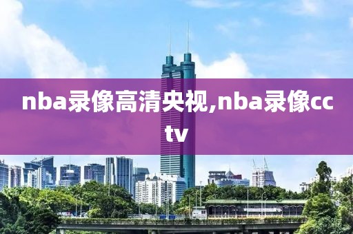 nba录像高清央视,nba录像cctv-第1张图片-雷速体育