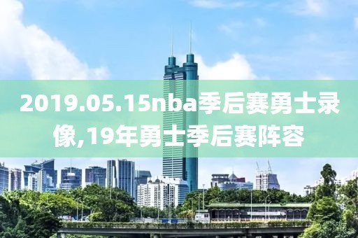 2019.05.15nba季后赛勇士录像,19年勇士季后赛阵容-第1张图片-雷速体育