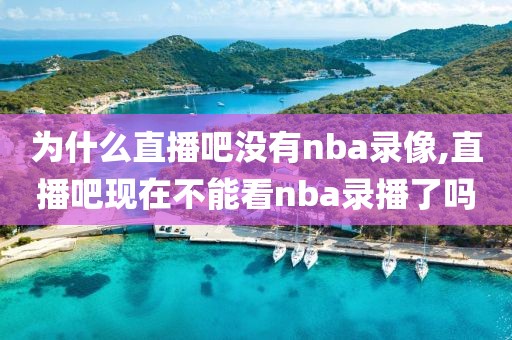 为什么直播吧没有nba录像,直播吧现在不能看nba录播了吗-第1张图片-雷速体育