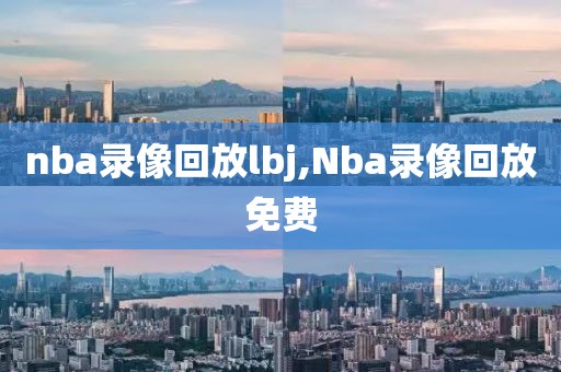 nba录像回放lbj,Nba录像回放免费-第1张图片-雷速体育