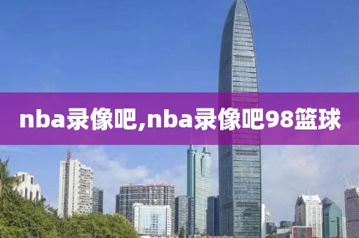 nba录像吧,nba录像吧98篮球-第1张图片-雷速体育