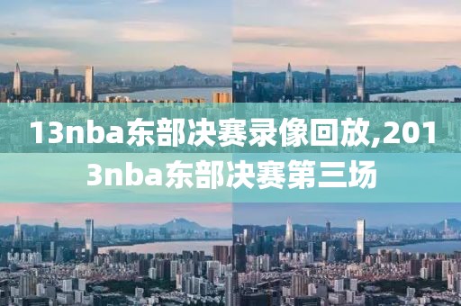 13nba东部决赛录像回放,2013nba东部决赛第三场-第1张图片-雷速体育