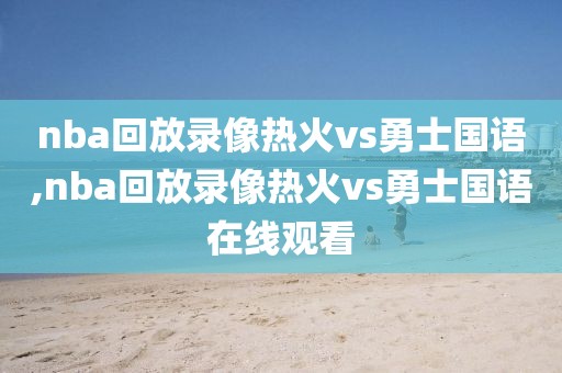 nba回放录像热火vs勇士国语,nba回放录像热火vs勇士国语在线观看-第1张图片-雷速体育