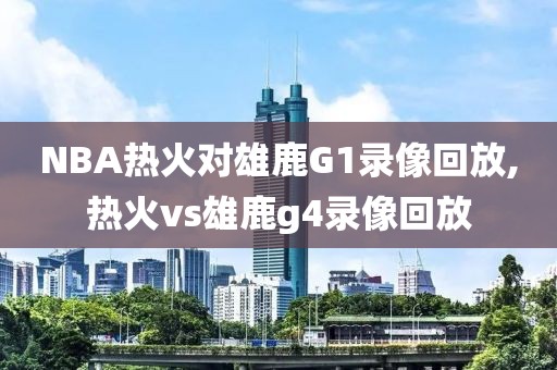 NBA热火对雄鹿G1录像回放,热火vs雄鹿g4录像回放-第1张图片-雷速体育