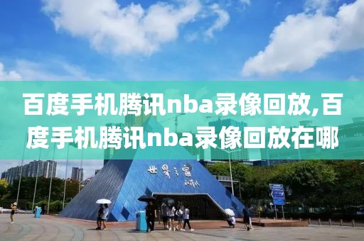 百度手机腾讯nba录像回放,百度手机腾讯nba录像回放在哪-第1张图片-雷速体育