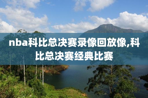 nba科比总决赛录像回放像,科比总决赛经典比赛-第1张图片-雷速体育