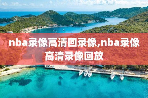 nba录像高清回录像,nba录像高清录像回放-第1张图片-雷速体育