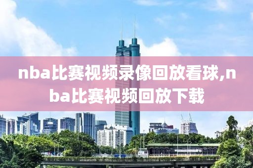 nba比赛视频录像回放看球,nba比赛视频回放下载-第1张图片-雷速体育