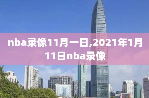 nba录像11月一日,2021年1月11日nba录像-第1张图片-雷速体育