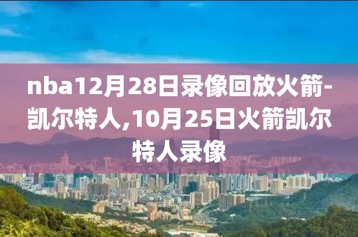 nba12月28日录像回放火箭-凯尔特人,10月25日火箭凯尔特人录像-第1张图片-雷速体育