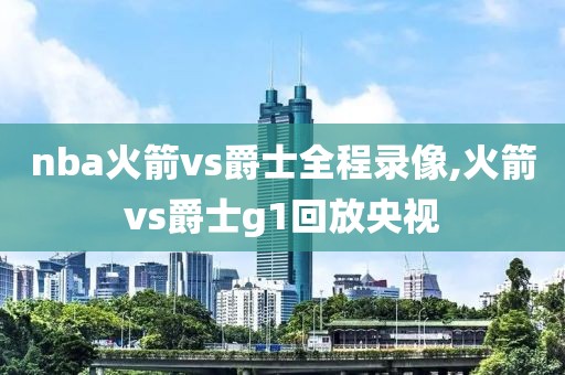 nba火箭vs爵士全程录像,火箭vs爵士g1回放央视-第1张图片-雷速体育