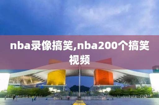 nba录像搞笑,nba200个搞笑视频-第1张图片-雷速体育