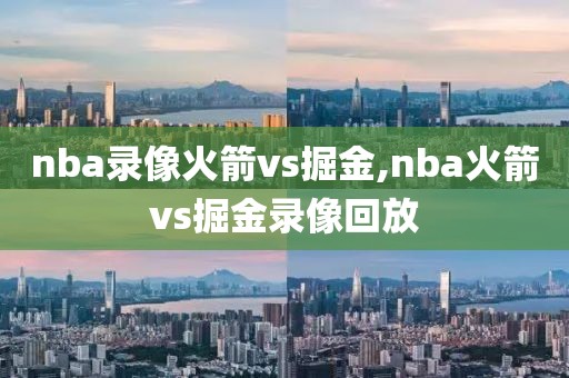 nba录像火箭vs掘金,nba火箭vs掘金录像回放-第1张图片-雷速体育