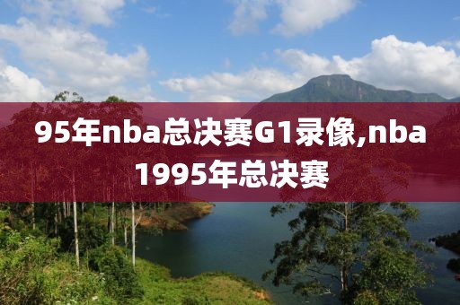 95年nba总决赛G1录像,nba1995年总决赛-第1张图片-雷速体育