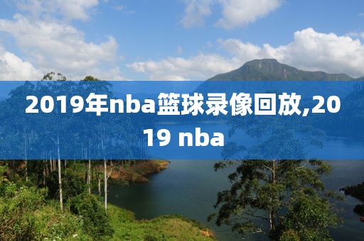 2019年nba篮球录像回放,2019 nba-第1张图片-雷速体育