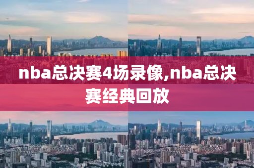 nba总决赛4场录像,nba总决赛经典回放-第1张图片-雷速体育