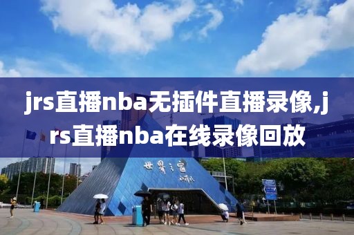 jrs直播nba无插件直播录像,jrs直播nba在线录像回放-第1张图片-雷速体育