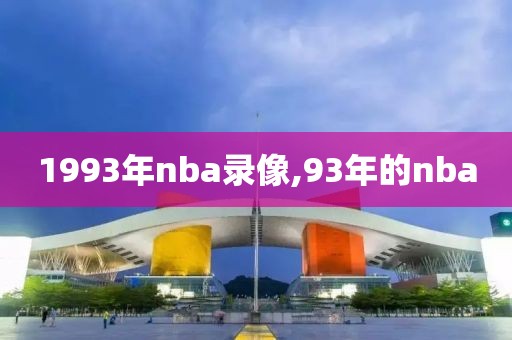 1993年nba录像,93年的nba-第1张图片-雷速体育