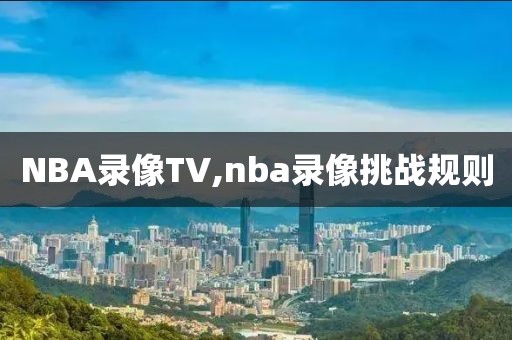 NBA录像TV,nba录像挑战规则-第1张图片-雷速体育