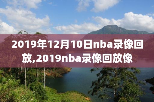 2019年12月10日nba录像回放,2019nba录像回放像-第1张图片-雷速体育