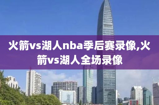 火箭vs湖人nba季后赛录像,火箭vs湖人全场录像-第1张图片-雷速体育