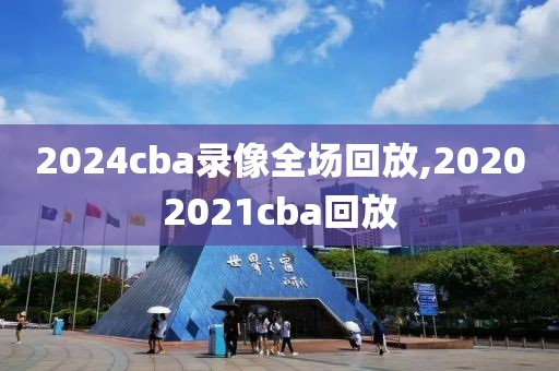 2024cba录像全场回放,20202021cba回放-第1张图片-雷速体育