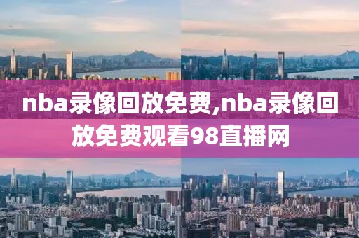 nba录像回放免费,nba录像回放免费观看98直播网-第1张图片-雷速体育