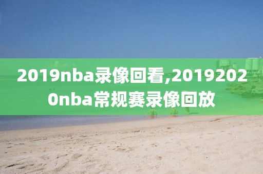 2019nba录像回看,20192020nba常规赛录像回放-第1张图片-雷速体育