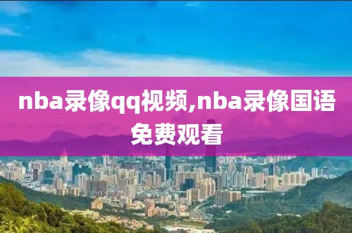 nba录像qq视频,nba录像国语免费观看-第1张图片-雷速体育