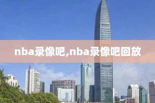 nba录像吧,nba录像吧回放-第1张图片-雷速体育