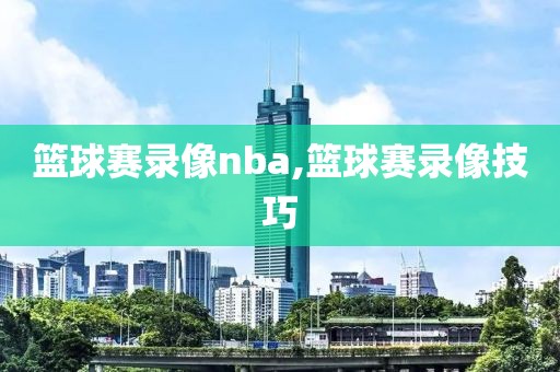 篮球赛录像nba,篮球赛录像技巧-第1张图片-雷速体育