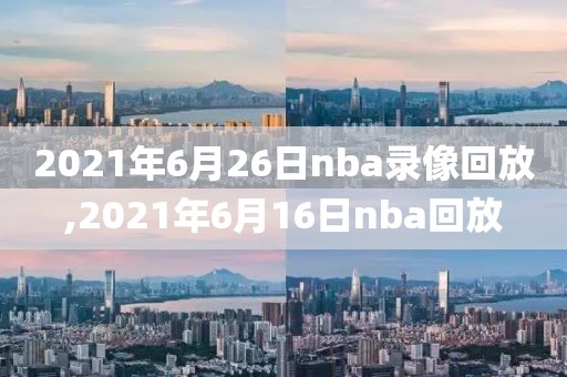 2021年6月26日nba录像回放,2021年6月16日nba回放-第1张图片-雷速体育