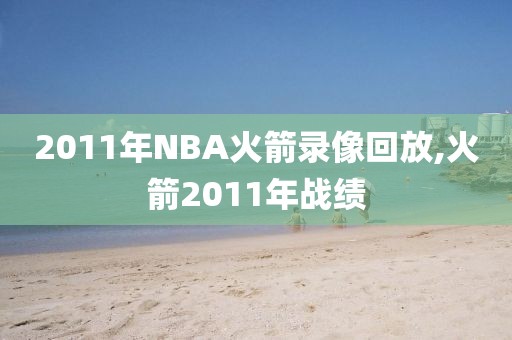 2011年NBA火箭录像回放,火箭2011年战绩-第1张图片-雷速体育