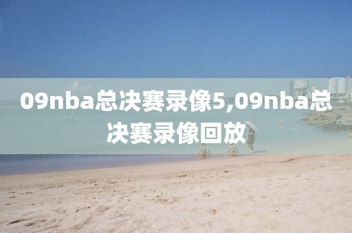 09nba总决赛录像5,09nba总决赛录像回放-第1张图片-雷速体育