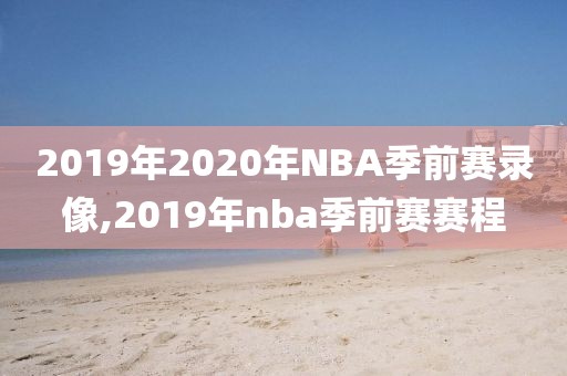 2019年2020年NBA季前赛录像,2019年nba季前赛赛程-第1张图片-雷速体育