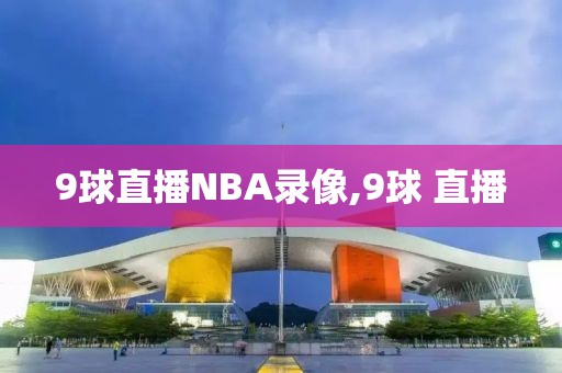 9球直播NBA录像,9球 直播-第1张图片-雷速体育